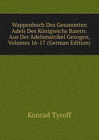 Wappenbuch Des Gesammten Adels Des Konigreichs Baiern: Aus Der Adelsmatrikel Gezogen, Volumes 16-17 (German Edition)