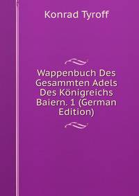 Wappenbuch Des Gesammten Adels Des Konigreichs Baiern. 1 (German Edition)