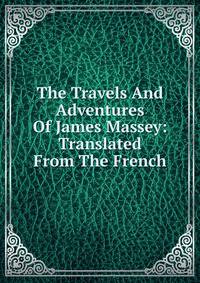 The Travels And Adventures Of James Massey: Translated From The French