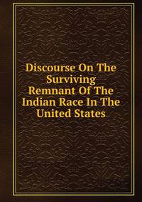 Discourse On The Surviving Remnant Of The Indian Race In The United States