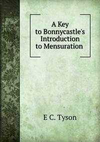 A Key to Bonnycastle's Introduction to Mensuration .