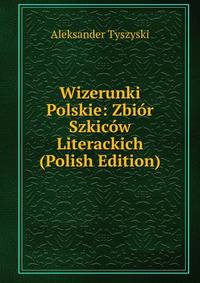 Wizerunki Polskie: Zbior Szkicow Literackich (Polish Edition)