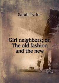Girl neighbors; or, The old fashion and the new