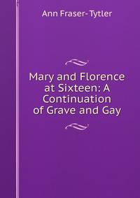 Mary and Florence at Sixteen: A Continuation of Grave and Gay