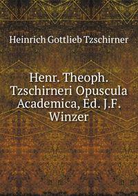 Henr. Theoph. Tzschirneri Opuscula Academica, Ed. J.F. Winzer