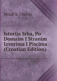 Istorija Srba, Po Domaim I Stranim Izvorima I Piscima (Croatian Edition)