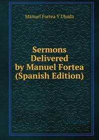 Sermons Delivered by Manuel Fortea (Spanish Edition)