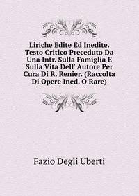 Liriche Edite Ed Inedite. Testo Critico Preceduto Da Una Intr. Sulla Famiglia E Sulla Vita Dell' Autore Per Cura Di R. Renier. (Raccolta Di Opere Ined. O Rare).