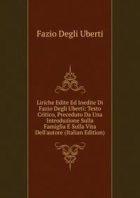 Liriche Edite Ed Inedite Di Fazio Degli Uberti: Testo Critico, Preceduto Da Una Introduzione Sulla Famiglia E Sulla Vita Dell'autore (Italian Edition)