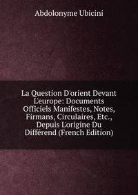 La Question D'orient Devant L'europe: Documents Officiels Manifestes, Notes, Firmans, Circulaires, Etc., Depuis L'origine Du Diff?rend (French Edition)