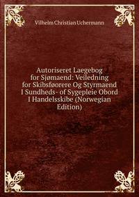 Autoriseret Laegebog for Sjomaend: Veiledning for Skibsfoorere Og Styrmaend I Sundheds- of Sygepleie Obord I Handelsskibe (Norwegian Edition)