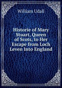 Historie of Mary Stuart, Queen of Scots, to Her Escape from Loch Leven Into England