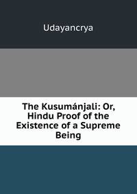 The Kusumanjali: Or, Hindu Proof of the Existence of a Supreme Being