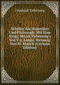 Schiller Als Historiker Und Philosoph. Mit Eine Biogr. Skizze Ueberweg's Von F.a. Lange. Herausg. Von M. Brasch (German Edition)