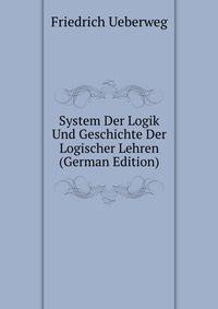 System Der Logik Und Geschichte Der Logischer Lehren (German Edition)