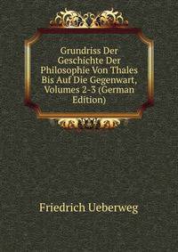 Grundriss Der Geschichte Der Philosophie Von Thales Bis Auf Die Gegenwart, Volumes 2-3 (German Edition)