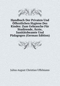 Handbuch Der Privaten Und Offentlichen Hygiene Des Kindes: Zum Gebrauche Fur Studirende, Arzte, Sanitatsbeamte Und Padagogen (German Edition)