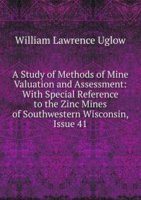 A Study of Methods of Mine Valuation and Assessment: With Special Reference to the Zinc Mines of Southwestern Wisconsin, Issue 41