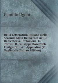 Della Letteratura Italiana Nella Seconda Meta Del Secola Xviii.: Dedicatoria. Prefazione. G. Tartini. R. Giuseppe Boscovich. F. Algarotti. A. . Appendice (P. Gagliardi) (Italian Edition)