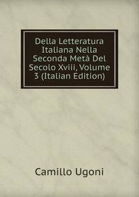 Della Letteratura Italiana Nella Seconda Meta Del Secolo Xviii, Volume 3 (Italian Edition)