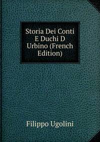 Storia Dei Conti E Duchi D Urbino (French Edition)