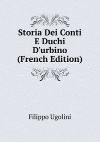 Storia Dei Conti E Duchi D'urbino (French Edition)