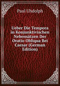 Ueber Die Tempora in Konjunktivischen Nebensatzen Der Oratio Obliqua Bei Caesar (German Edition)