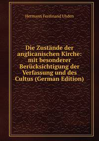Die Zustande der anglicanischen Kirche: mit besonderer Berucksichtigung der Verfassung und des Cultus (German Edition)