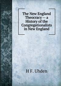 The New England Theocracy -- a History of the Congregationalists in New England.