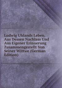 Ludwig Uhlands Leben. Aus Dessen Nachlass Und Aus Eigener Erinnerung Zusammengestellt Von Seiner Wittwe (German Edition)