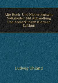 Alte Hoch- Und Niederdeutsche Volkslieder: Mit Abhandlung Und Anmerkungen (German Edition)
