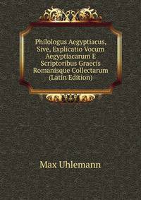 Philologus Aegyptiacus, Sive, Explicatio Vocum Aegyptiacarum E Scriptoribus Graecis Romanisque Collectarum (Latin Edition)