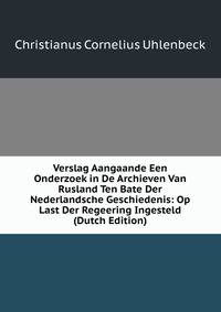 Verslag Aangaande Een Onderzoek in De Archieven Van Rusland Ten Bate Der Nederlandsche Geschiedenis: Op Last Der Regeering Ingesteld (Dutch Edition)