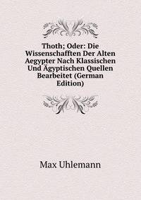Thoth; Oder: Die Wissenschafften Der Alten Aegypter Nach Klassischen Und Agyptischen Quellen Bearbeitet (German Edition)