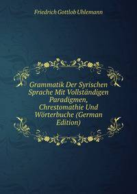 Grammatik Der Syrischen Sprache Mit Vollstandigen Paradigmen, Chrestomathie Und Worterbuche (German Edition)