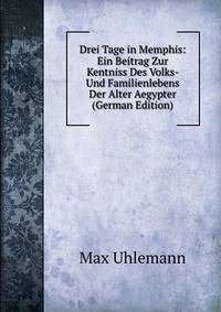 Drei Tage in Memphis: Ein Beitrag Zur Kentniss Des Volks- Und Familienlebens Der Alter Aegypter (German Edition)