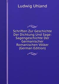 Schriften Zur Geschichte Der Dichtung Und Sage: Sagengeschichte Der Germanischer &amp; Romanischen V?lker (German Edition)