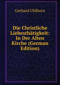Die Christliche Liebesthatigkeit: In Der Alten Kirche (German Edition)