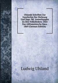 Uhlands Schriften Zur Geschichte Der Dichtung Und Sage: Bd. Anmerkungen Zu Den Volkslledern. Uber Das Altfranzosische Epos. 1869 (German Edition)