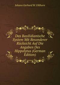 Das Basilidianische System Mit Besonderer Rucksicht Auf Die Angaben Des Hippolytus (German Edition)