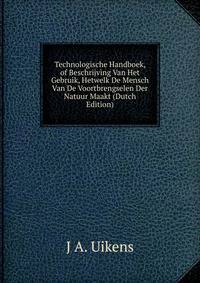 Technologische Handboek, of Beschrijving Van Het Gebruik, Hetwelk De Mensch Van De Voortbrengselen Der Natuur Maakt (Dutch Edition)