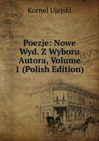 Poezje: Nowe Wyd. Z Wyboru Autora, Volume 1 (Polish Edition)