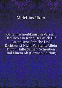 Geheimschreibkunst in Versen: Dadurch Ein Jeder, Der Auch Die Lateinische Sprache Und Dichtkunst Nicht Versteht, Allein Durch Hulfe Seiner . Schreiben Und Einem Ab (German Edition)
