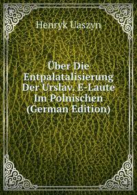 Uber Die Entpalatalisierung Der Urslav. E-Laute Im Polnischen (German Edition)