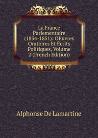 La France Parlementaire (1834-1851): OEuvres Oratoires Et Ecrits Politiques, Volume 2 (French Edition)