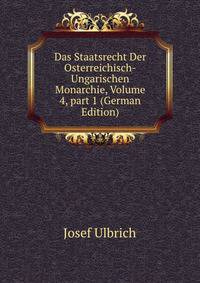 Das Staatsrecht Der Osterreichisch-Ungarischen Monarchie, Volume 4, part 1 (German Edition)