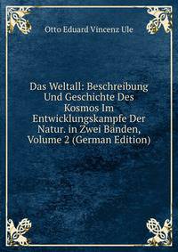 Das Weltall: Beschreibung Und Geschichte Des Kosmos Im Entwicklungskampfe Der Natur. in Zwei Banden, Volume 2 (German Edition)