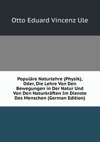 Populare Naturlehre (Physik), Oder, Die Lehre Von Den Bewegungen in Der Natur Und Von Den Naturkraften Im Dienste Des Menschen (German Edition)