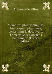 M?moires philosophiques, historiques, physiques, concernant la d?couverte l'Amerique, ses anciens habitans, le (French Edition)