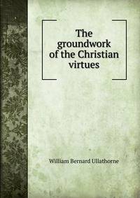 The groundwork of the Christian virtues